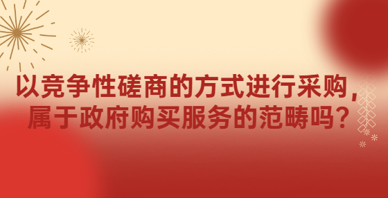 以競爭性磋商的方式進(jìn)行采購，屬于政府購買服務(wù)的范疇嗎？