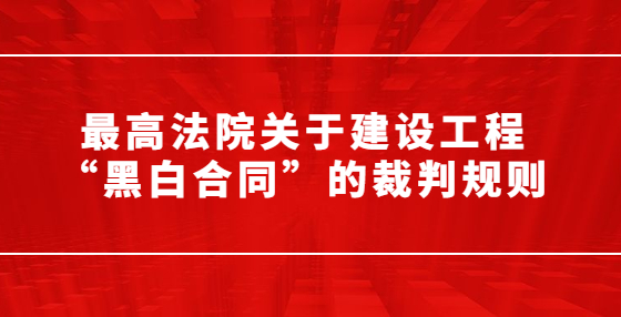 最高法院關(guān)于建設(shè)工程“黑白合同”的裁判規(guī)則