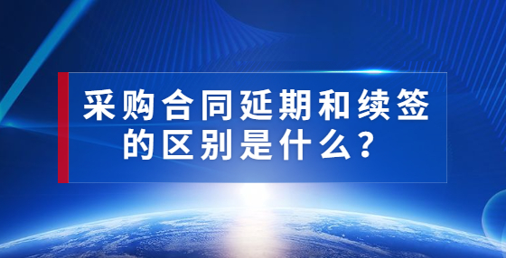 采購合同延期和續(xù)簽的區(qū)別是什么？