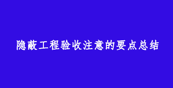 隱蔽工程驗(yàn)收注意的要點(diǎn)總結(jié)