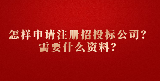 怎樣申請注冊招投標(biāo)公司？需要什么資料？