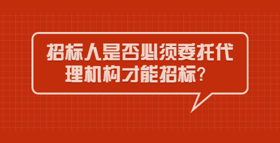 招標人是否必須委托代理機構才能招標？