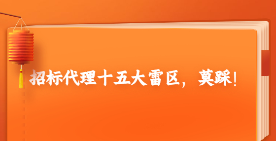 招標(biāo)代理十五大雷區(qū)，莫踩！