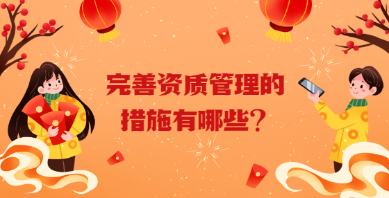 完善資質(zhì)管理的措施有哪些？