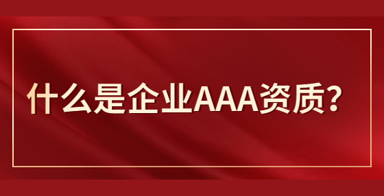 什么是企業(yè)AAA資質(zhì)？