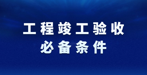 工程竣工驗(yàn)收必備條件