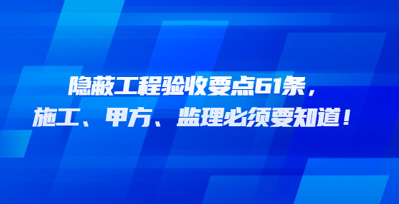 隱蔽工程驗收要點61條，施工、甲方、監(jiān)理必須要知道！