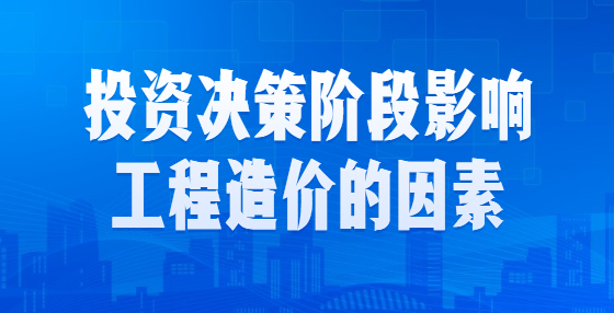 投資決策階段影響工程造價(jià)的因素