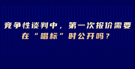 競爭性談判中，第一次報價需要在“唱標”時公開嗎？