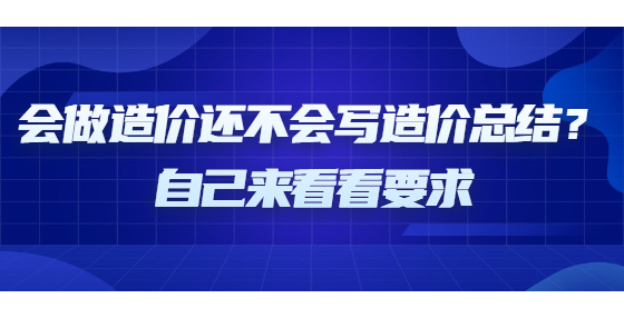 會做造價還不會寫造價總結(jié)？自己來看看要求