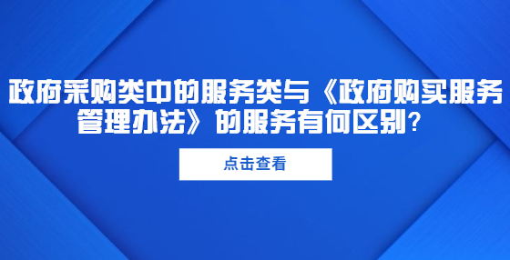 政府采購類中的服務類與《政府購買服務管理辦法》的服務有何區(qū)別？