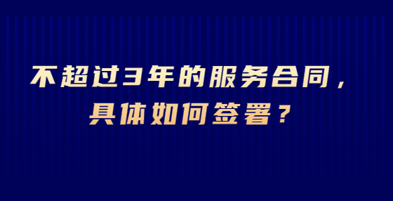 不超過3年的服務(wù)合同，具體如何簽署？