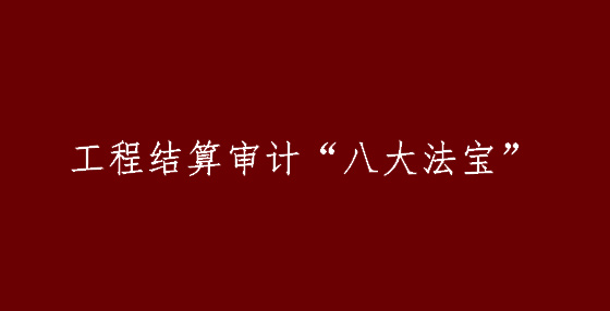 工程結(jié)算審計(jì)“八大法寶”