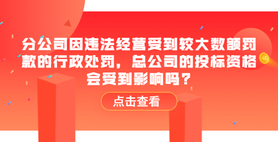 分公司因違法經(jīng)營受到較大數(shù)額罰款的行政處罰，總公司的投標(biāo)資格會(huì)受到影響嗎?