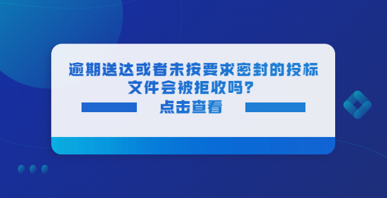 逾期送達或者未按要求密封的投標文件會被拒收嗎？