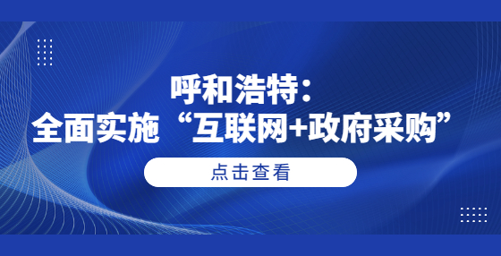 呼和浩特：全面實(shí)施“互聯(lián)網(wǎng)+政府采購”