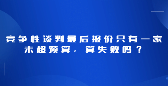 競爭性談判最后報價只有一家未超預(yù)算，算失敗嗎？