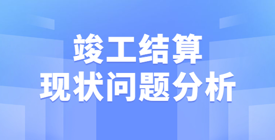 竣工結(jié)算現(xiàn)狀問題分析