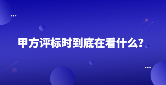 甲方評標時到底在看什么？