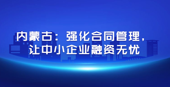 內(nèi)蒙古：強(qiáng)化合同管理，讓中小企業(yè)融資無憂