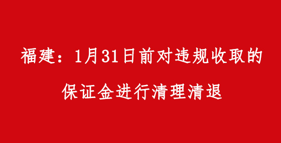 福建：1月31日前對(duì)違規(guī)收取的保證金進(jìn)行清理清退