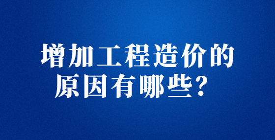 增加工程造價的原因有哪些？