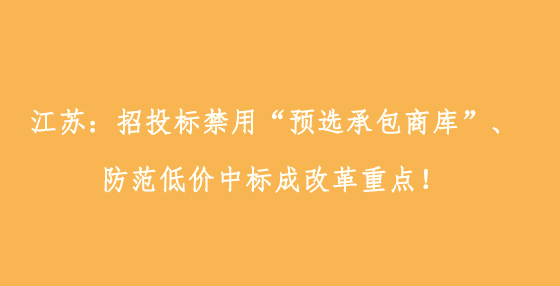 江蘇：招投標(biāo)禁用“預(yù)選承包商庫(kù)”、防范低價(jià)中標(biāo)成改革重點(diǎn)！