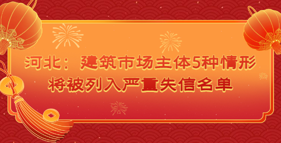 河北：?建筑市場(chǎng)主體5種情形將被列入嚴(yán)重失信名單