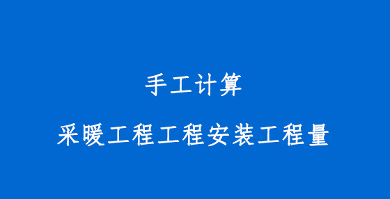 手工計(jì)算采暖工程工程安裝工程量