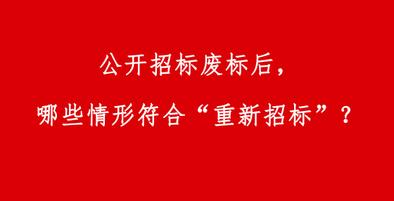 公開招標廢標后，哪些情形符合“重新招標”？