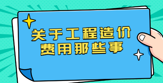 關(guān)于工程造價費用那些事