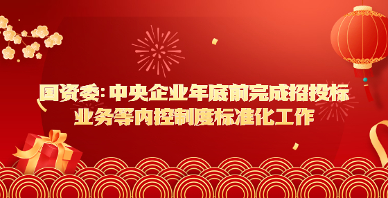 國(guó)資委：中央企業(yè)年底前完成招投標(biāo)業(yè)務(wù)等內(nèi)控制度標(biāo)準(zhǔn)化工作