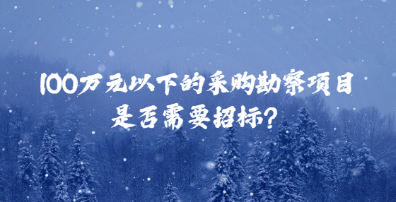 100萬元以下的采購勘察項(xiàng)目是否需要招標(biāo)？