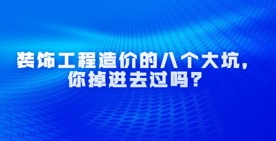 裝飾工程造價的八個大坑，你掉進去過嗎？