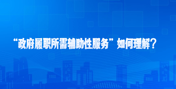 “政府履職所需輔助性服務(wù)”如何理解？