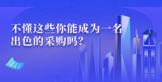 不懂這些你能成為一名出色的采購嗎？