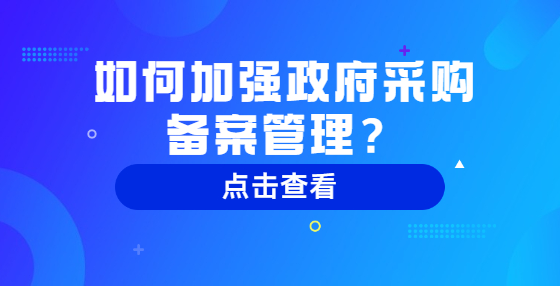 如何加強(qiáng)政府采購備案管理？