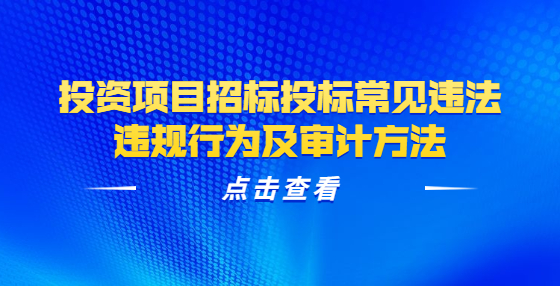 投資項目招標(biāo)投標(biāo)常見違法違規(guī)行為及審計方法