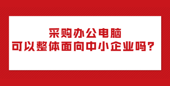 采購辦公電腦可以整體面向中小企業(yè)嗎？