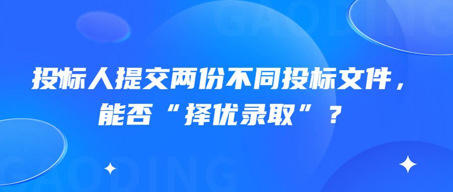 投標(biāo)人提交兩份不同投標(biāo)文件，能否“擇優(yōu)錄取”？