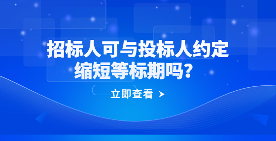 招標(biāo)人可與投標(biāo)人約定縮短等標(biāo)期嗎？