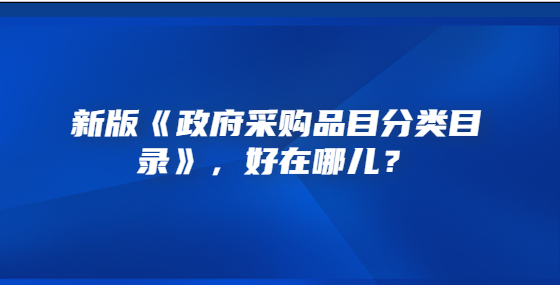 新版《政府采購品目分類目錄》，好在哪兒？