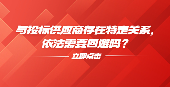 與投標(biāo)供應(yīng)商存在特定關(guān)系，依法需要回避嗎？