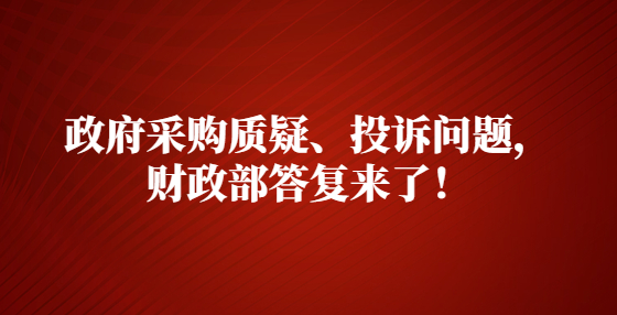 政府采購(gòu)質(zhì)疑、投訴問題，財(cái)政部答復(fù)來了！