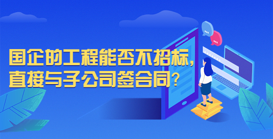 國企的工程能否不招標(biāo)，直接與子公司簽合同？