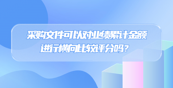 采購(gòu)文件可以對(duì)業(yè)績(jī)累計(jì)金額進(jìn)行橫向比較評(píng)分嗎？