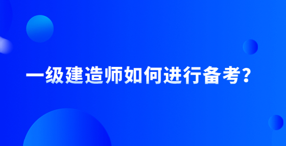 一級建造師如何進(jìn)行備考？