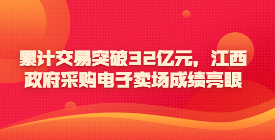 累計交易突破32億元，江西政府采購電子賣場成績亮眼