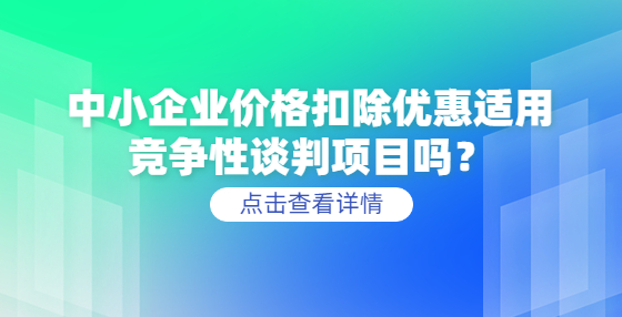 中小企業(yè)價格扣除優(yōu)惠適用競爭性談判項(xiàng)目嗎？