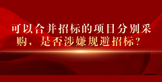 可以合并招標(biāo)的項(xiàng)目分別采購(gòu)，是否涉嫌規(guī)避招標(biāo)？